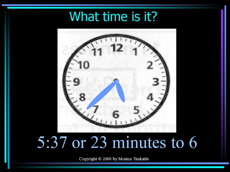 Copyright © 2000 by Monica Yuskaitis What time is it? 5:37 or 23 minutes